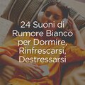 24 Suoni di Rumore Bianco per Dormire, Rinfrescarsi, Destressarsi