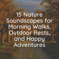 15 Nature Soundscapes for Morning Walks, Outdoor Rests, and Happy Adventures