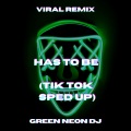 Green Neon DJ - Has To Be (Tik Tok Sped Up)(Remix)