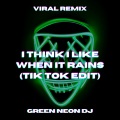 Green Neon DJ - I Think I Like When It Rains (Tik Tok Edit)(Remix)