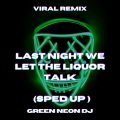Green Neon DJ - Last Night We Let The Liquor Talk (Tik Tok Sped Up)(Remix)