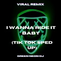Green Neon DJ - I Wanna Ride It Baby (Tik Tok Sped Up)(Remix)