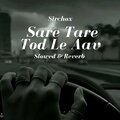 SirChox - Sare Tare tod le Aava (Slowed & Reverb)
