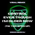 Green Neon DJ - Control Even Though I'm Older Now (Tik Tok Sped Up)(Remix)