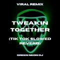 Green Neon DJ - Tweakin Together (Tik Tok Slowed Reverb)(Remix)