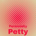 Perennially Petty