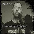 Dennis P. - I Can Only Imagine