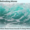 Refreshing Waves - White Noise Ocean Sounds To Sleep With