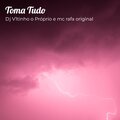MC Rafa Original、Dj V1tinho O Próprio - Toma Tudo- Dj V1tinho O Próprio E Mc Rafa Original (Explicit)