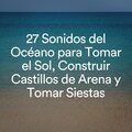 27 Sonidos del Océano para Tomar el Sol, Construir Castillos de Arena y Tomar Siestas