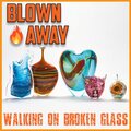 Blown Away: Walking On Broken Glass