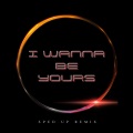 I Wanna Be Yours (Sped Up)(Remix)