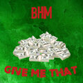 BHM - Give Me That (Explicit)