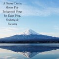 A Snowy Day in Mount Fuji- Background Songs for Exam Prep, Studying & Focusing