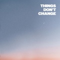 Things Don't Change (Explicit)