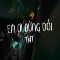 NLT - Em Ơi Đừng Dối TNT