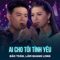 Bảo Trân、Lam Quang Long、Trúc Phương - Ai Cho Tôi Tình Yêu