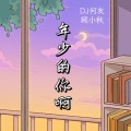 年少的你啊 (DJ何友|顾小秋 remix)