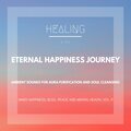 Eternal Happiness Journey (Ambient Sounds For Aura Purification And Soul Cleansing) (Inner Happiness, Bliss, Peace And Mental Health, Vol. 9)