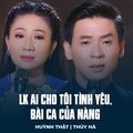 Huynh That、Thúy Hà、Trúc Phương、Tấn An、Hoài Linh - LK Ai Cho Tôi Tình Yêu, Bài Ca Của Nàng