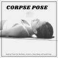 Corpse Pose - Healing Tracks For Wellness, Insomnia, Deep Sleep And Healthiness