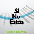 Green Neon DJ - Si No Estas (Remix)