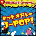 ヒットメドレー J-POP! ~超最新&定番人気 99MIX~ (DJ MIX)