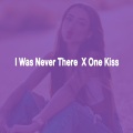 I was Never There X One Kiss