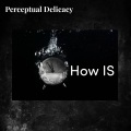 PERCEPTUAL DELICACY - How is