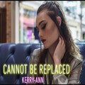 Kerry - Ann - Cannot Be Replaced