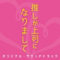 ドラマNEXT「推しが上司になりまして」サウンドトラック