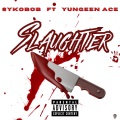 Syko Bob、Yungeen Ace - Slaughter (feat. Yungeen Ace) (Explicit)