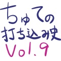 ちゅての打ち込み史 Vol.9