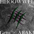 Gero、あらき - HHOOWWLL