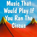 Music That Would Play If You Ran The Circus
