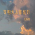 等明天太阳初升 (纯音乐)