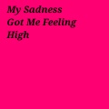 My Sadness Got Me Feeling High