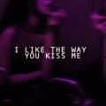 I Like The Way You Kiss Me
