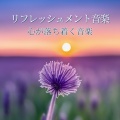 リフレッシュメント音楽 - 気分の向上, 瞑想やヨガ, 心が落ち着く音楽