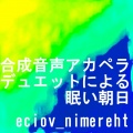 エシオヴ・ニメレート - 合成音声アカペラデュエットによる眠い朝日