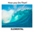 Elemental - How You Do That?