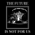 The Future Is Not For Us