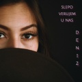Deniz - SLEPO VERUJEM U NAS