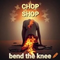 Chop Shop - Bend the Knee