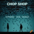 Chop Shop - Upheed the Greed (Explicit)