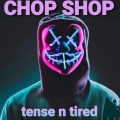 Chop Shop - Tense N Tired (Explicit)