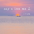 say u love me 2