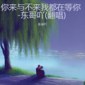东哥吖 - 你来与不来我都在等你