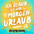 Ich glaub ich hab morgen Urlaub