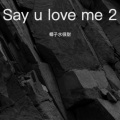 Say u love me 2